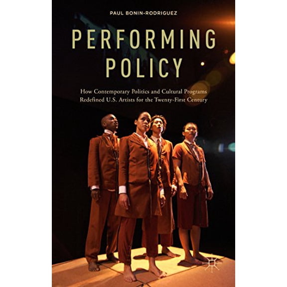 Pre-Owned Performing Policy: How Contemporary Politics and Cultural Programs Redefined U.S. Artists for the Twenty-First Century (Hardcover) 1137356499 9781137356499
