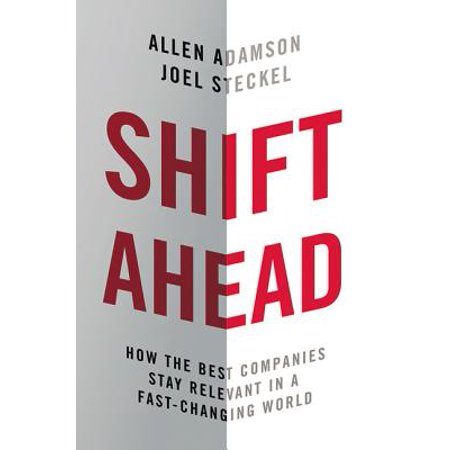 Shift Ahead : How the Best Companies Stay Relevant in a Fast-Changing