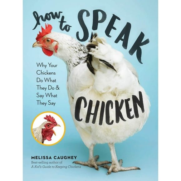 How to Speak Chicken: Why Your Chickens Do What... PAPERBACK 2017 by Melissa Caughey