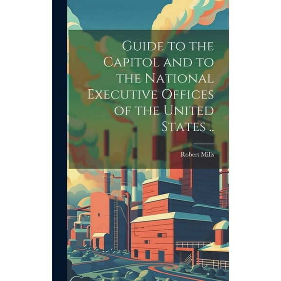 Guide to the Capitol and to the National Executive Offices of the United States .. (Hardcover)