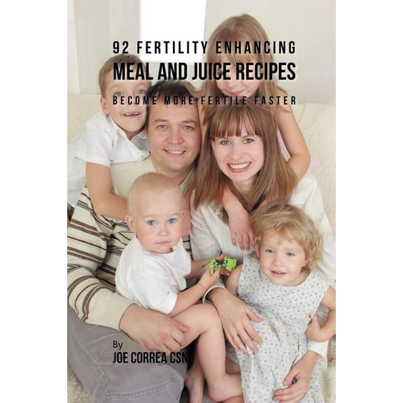 92 Fertility Enhancing Meal and Juice Recipes: Become More Fertile Faster, (Paperback)