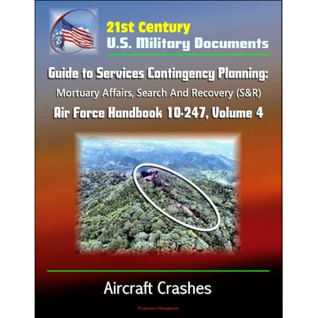21st Century U.S. Military Documents: Guide to Services Contingency Planning: Mortuary Affairs, Search And Recovery (S&R) - Air Force Handbook 10-247, Volume 4 - Aircraft Crashes -
