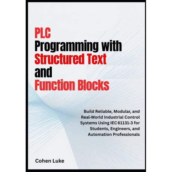 PLC Programming with Structured Text and Function Blocks: Build Reliable, Modular, and Real-world Industrial control sys, (Paperback)