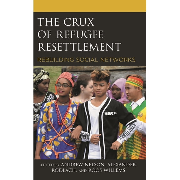 Crossing Borders in a Global World: Appl The Crux of Refugee Resettlement: Rebuilding Social Networks, (Hardcover)