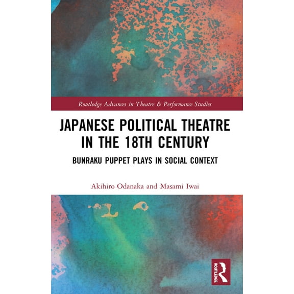 Routledge Advances in Theatre & Performa Japanese Political Theatre in the 18th Century: Bunraku Puppet Plays in Social Context, (Paperback)
