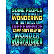 Some People Spend Their Wholes Lives Wondering : Humorous & Relatable Dispatcher Coloring Book For Adults (Dispatcher Gifts) (Paperback)