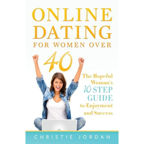 Online Dating For Women Over 40: The Hopeful Woman's 10 Step Guide to Enjoyment and Success, (Paperback)