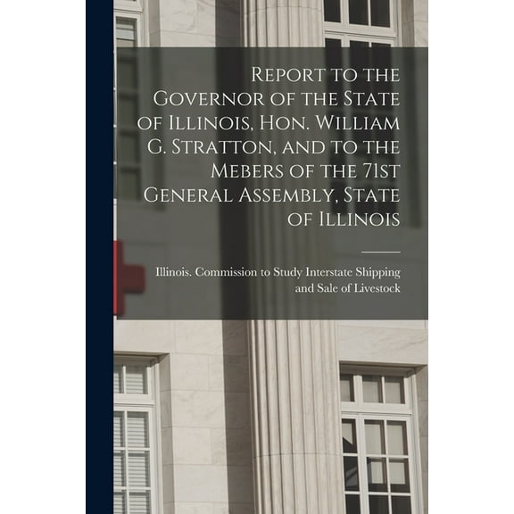 Report to the Governor of the State of Illinois, Hon. William G. Stratton, and to the Mebers of the 71st General Assembl, (Paperback)