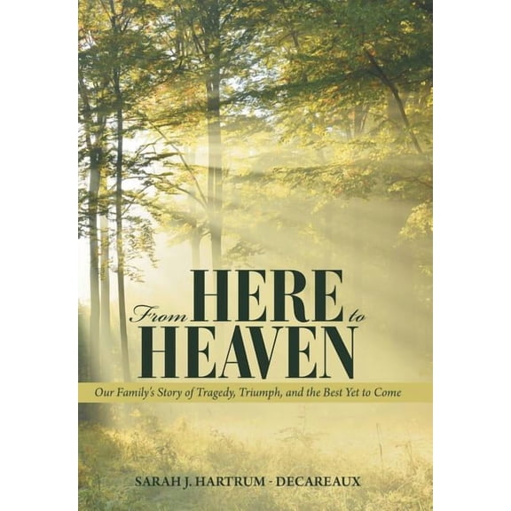 From Here to Heaven: Our Family's Story of Tragedy, Triumph, and the Best Yet to Come, (Hardcover)