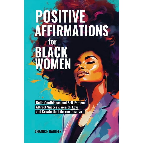 Positive Affirmation For Black Women: Build Confidence and Self- Esteem, Attract Success, Wealth, Love and Create the Li, (Paperback)