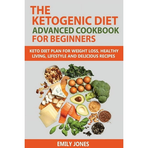 The Ketogenic Diet Advanced Cookbook for Beginners: Keto Diet Plan for Weightloss, Healthy Living, Lifestyle and Delicious Recipes