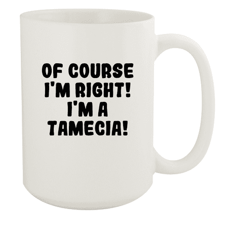 

Of Course I m Right! I m A Tamecia! - Ceramic 15oz White Mug White