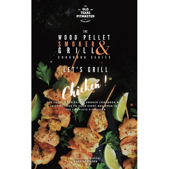 The Wood Pellet Smoker and Grill Cookboo The Wood Pellet Smoker and Grill Cookbook: Let's Grill Chicken!, Book 4, (Hardcover)