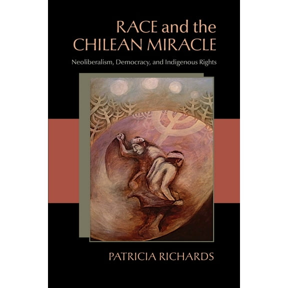 Pitt Latin American Race and the Chilean Miracle: Neoliberalism, Democracy, and Indigenous Rights, Book 349, (Paperback)