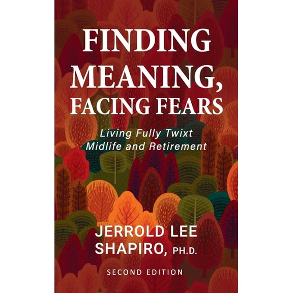 Finding Meaning, Facing Fears: Living Fully Twixt Midlife and Retirement, (Hardcover)