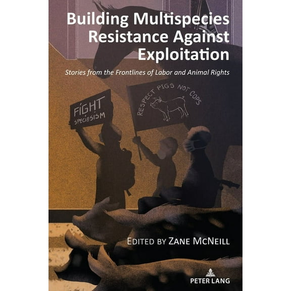 Radical Animal Studies and Total Liberat Building Multispecies Resistance Against Exploitation: Stories from the Frontlines of Labor and Animal Rights, Book 13, (Paperback)