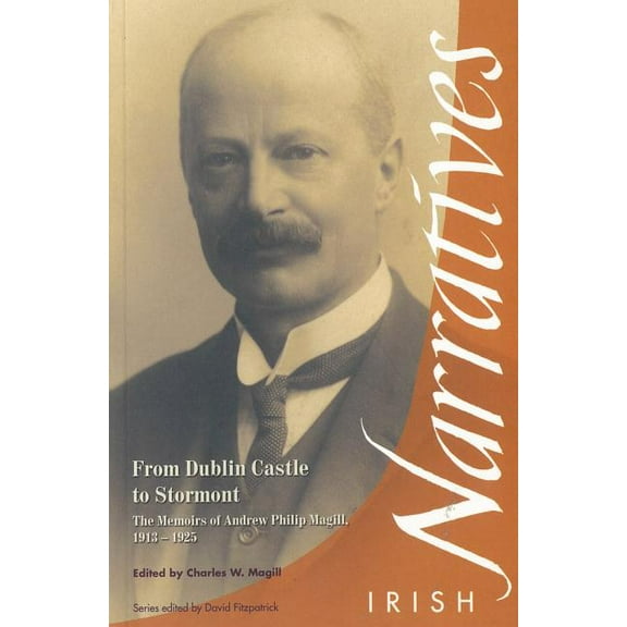 Irish Narratives: From Dublin Castle to Stormont : The Memoirs of Andrew Philip Magill, 1913-1925 (Paperback)