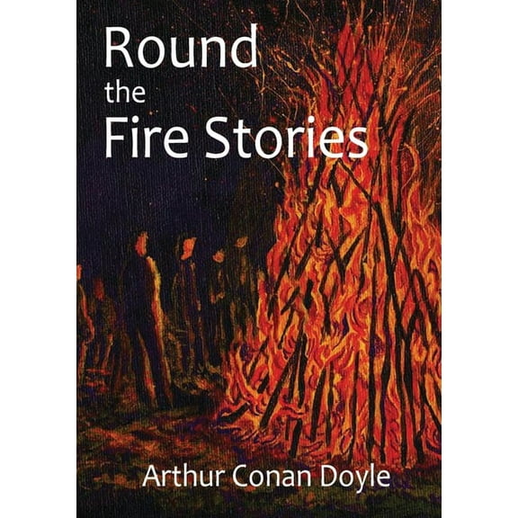 Round the Fire Stories: a volume collecting 17 short stories written by Arthur Conan Doyle first published in 1908. As C, (Paperback)