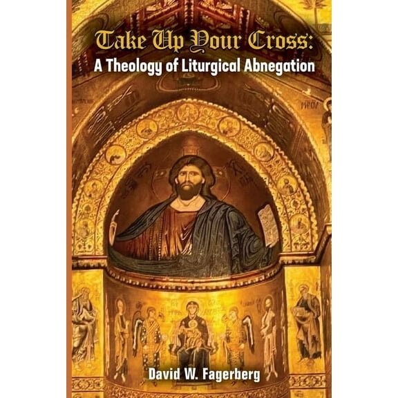 Take up Your Cross: A Theology of Liturgical Abnegation, (Paperback)