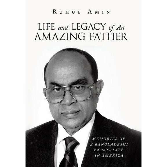 Life and Legacy of An Amazing Father: Memories of a Bangladeshi Expatriate in America, (Hardcover)