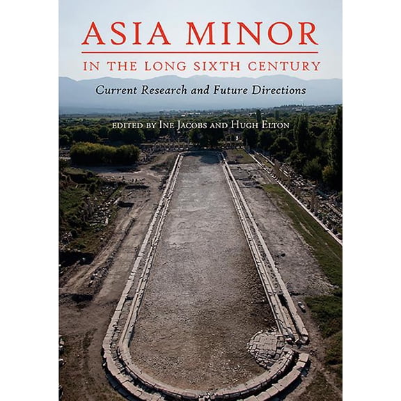 Asia Minor in the Long Sixth Century: Current Research and Future Directions (Paperback)