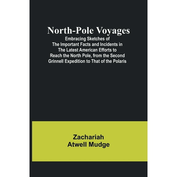 North-Pole Voyages; Embracing Sketches of the Important Facts and Incidents in the Latest American Efforts to Reach the , (Paperback)