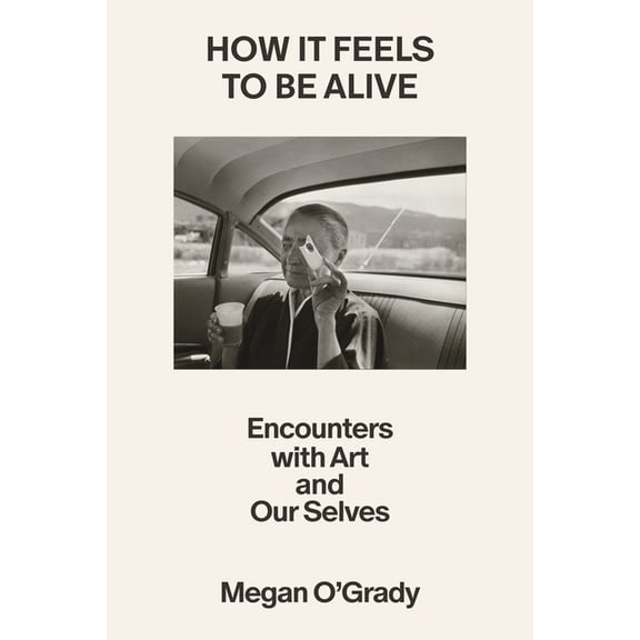 How It Feels to Be Alive: Encounters with Art and Our Selves, (Hardcover)