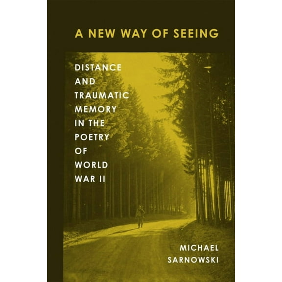 American Wars and Popular Culture A New Way of Seeing: Distance and Traumatic Memory in the Poetry of World War II, (Hardcover)