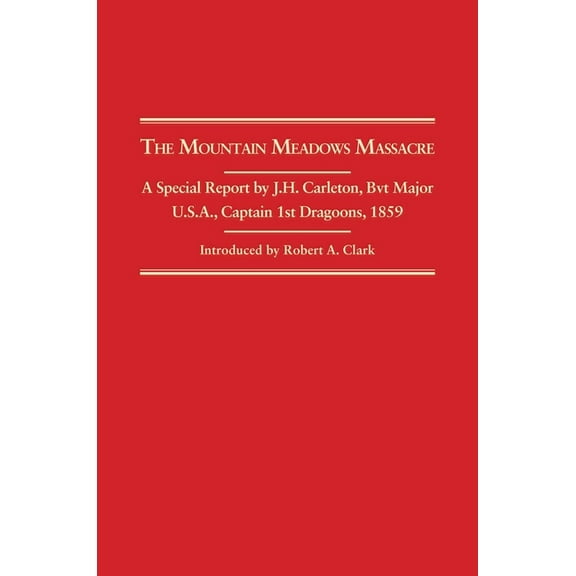 The Mountain Meadows Massacre: A Special Report by J. H. Carleton, Bvt. Major U.S.A., Captain 1st Dragoons, 1859, (Paperback)