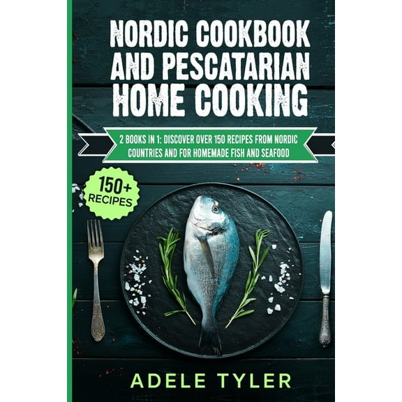 Nordic Cookbook And Pescatarian Home Cooking: 2 Books In 1: Discover Over 150 Recipes From Nordic Countries And For Homemade Fish And Seafood (Paperback)
