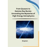 From Quasars to Gamma-Ray Bursts: Unraveling the Mysteries of High-Energy Astrophysics (Paperback)