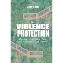 The Violence of Protection: Policing, Immigration Law, and Asian American Women, (Paperback)