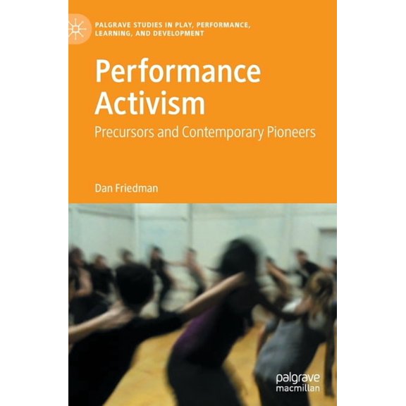 Palgrave Studies in Play, Performance, L Performance Activism: Precursors and Contemporary Pioneers, (Hardcover)