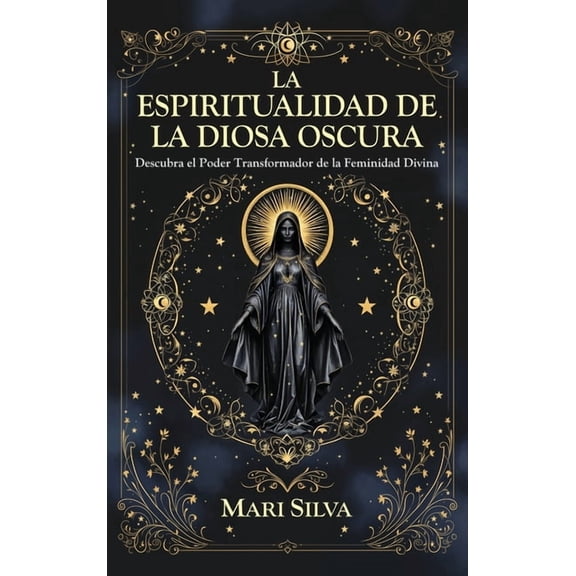 La espiritualidad de la Diosa Oscura: Descubra el poder transformador de la feminidad divina, (Hardcover)