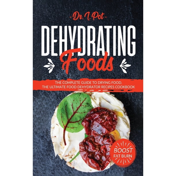 Dehydrating Foods The Complete Guide To Drying Food The Ultimate Food Dehydrator Recipes Cookbook Hardcover Walmart Com Walmart Com