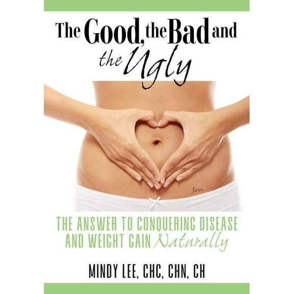 The Good, the Bad and the Ugly: The Answer to Conquering Disease and Weight Gain Naturally, (Paperback)