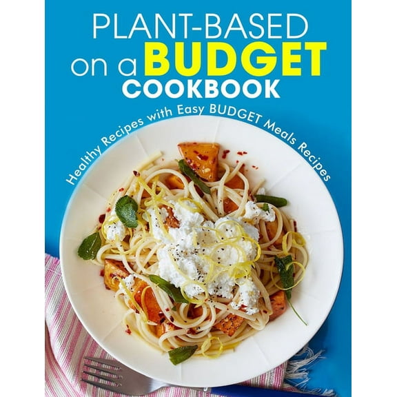 Plant-Based on a Budget Cookbook: Healthy Recipes with Easy BUDGET Meals Recipes, (Paperback)