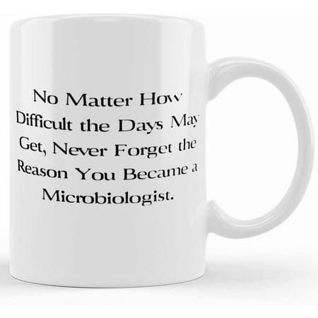 

Joke Microbiologist Gifts No Matter How Difficult The Days May Get Never Forget The Reason. Cool 11oz 15oz Mug For Coworkers From Boss Ceramic Novelty Coffee Mugs 11oz 15oz Mug Tea