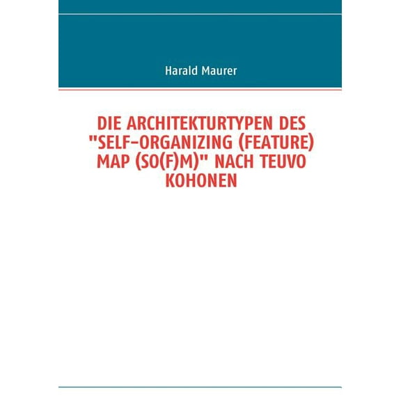 Die Architekturtypen Des "Self-Organizing (Feature) Map (So(f)M)" Nach Teuvo Kohonen, (Paperback)