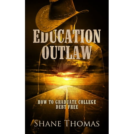 Education Outlaw: How to Graduate College Debt Free -