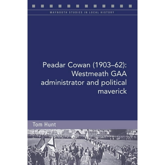 Maynooth Studies in Local History: Peadar Cowan (1903-62) : Westmeath GAA administrator and political maverick (Paperback)