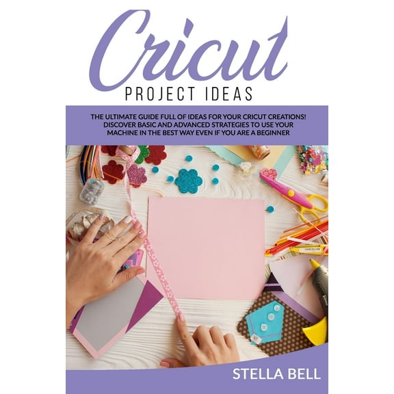 Cricut Project Ideas : The Ultime Guide Full of Ideas for Your Cricut Creations! Discover Basic and Advanced Strategies to Use Your Machine in the Best Way Even If You Are a Beginner (Paperback)