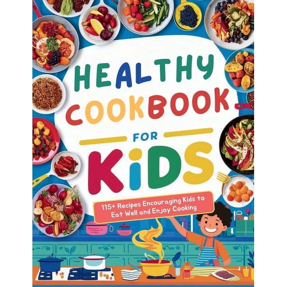 Healthy Cookbook for Kids Ages 8-12: 115  Recipes Encouraging Kids to Eat Well and Enjoy Cooking, (Paperback)