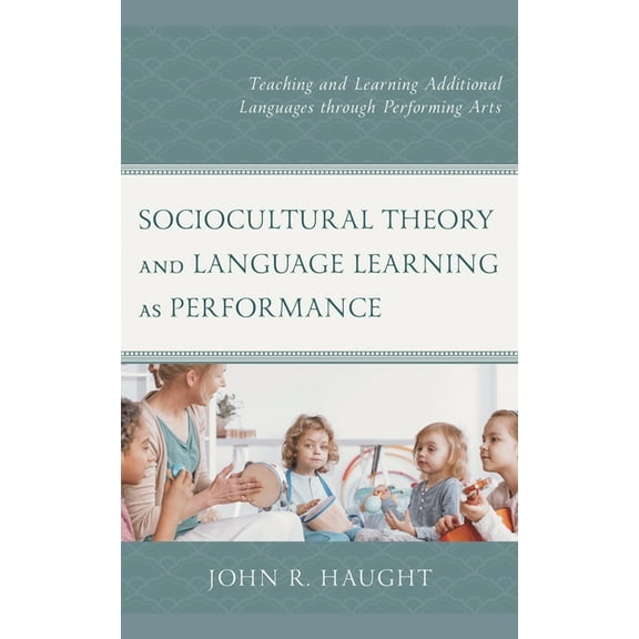 Sociocultural Theory and Language Learning as Performance: Teaching and Learning Additional Languages Through Performing, (Hardcover)