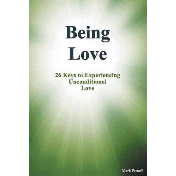 Being Love : 26 Keys to Experiencing Unconditional Love