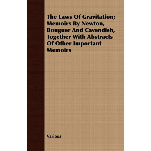 The Laws of Gravitation; Memoirs by Newton, Bouguer and Cavendish, Together with Abstracts of Other Important Memoirs