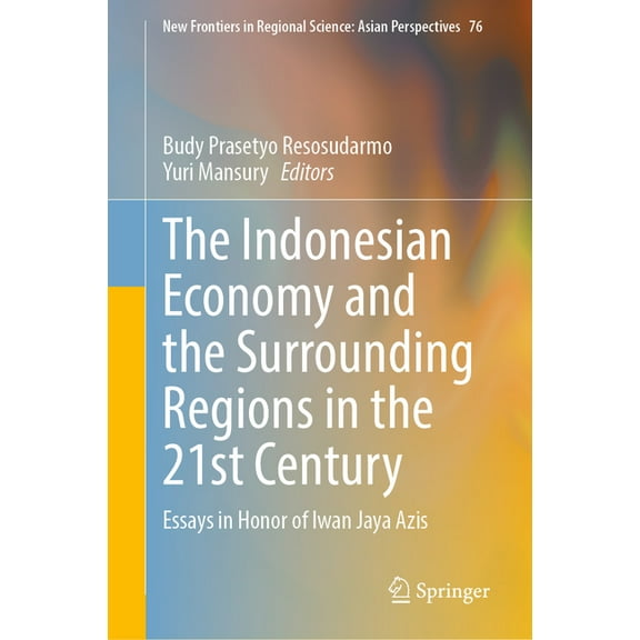 New Frontiers in Regional Science: Asian The Indonesian Economy and the Surrounding Regions in the 21st Century: Essays in Honor of Iwan Jaya Azis, Book 76, (Hardcover)