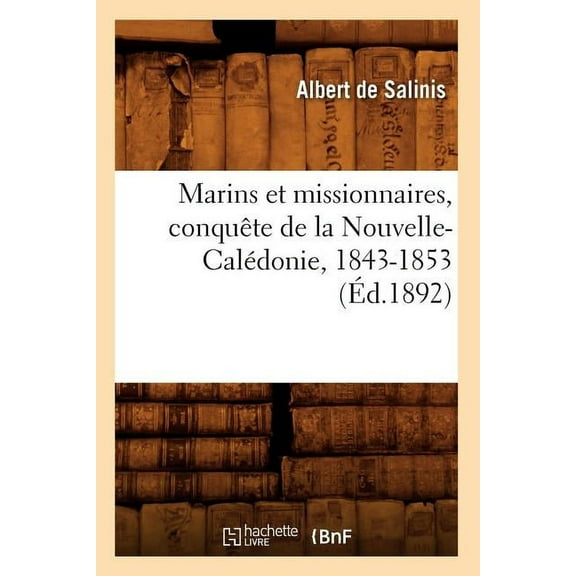 Histoire: Marins Et Missionnaires, Conquête de la Nouvelle-Calédonie, 1843-1853 (Éd.1892) (Paperback)