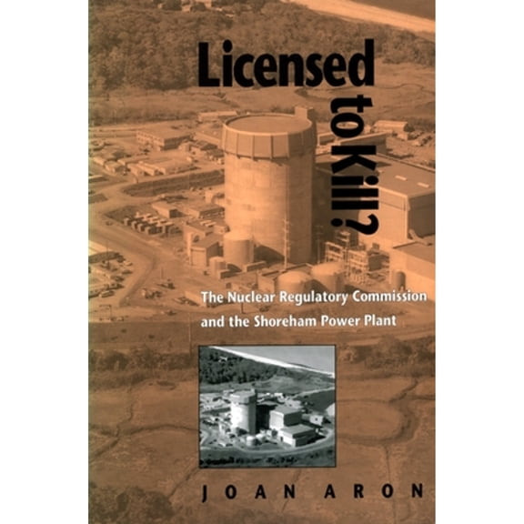 Pre-Owned Licensed to Kill?: The Nuclear Regulatory Commission and the Shoreham Power Plant (Paperback) by Joan Aron