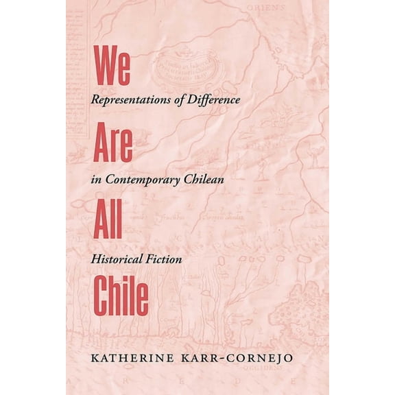 We Are All Chile: Representations of Difference in Contemporary Chilean Historical Fiction, (Paperback)